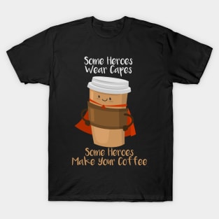 SOME HEROES WEAR CAPES SOME HEROES MAKE YOUR COFFEE Shirt T-Shirt